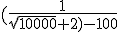(\frac{1}{\sqrt{10000}+2)-100